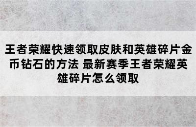 王者荣耀快速领取皮肤和英雄碎片金币钻石的方法 最新赛季王者荣耀英雄碎片怎么领取